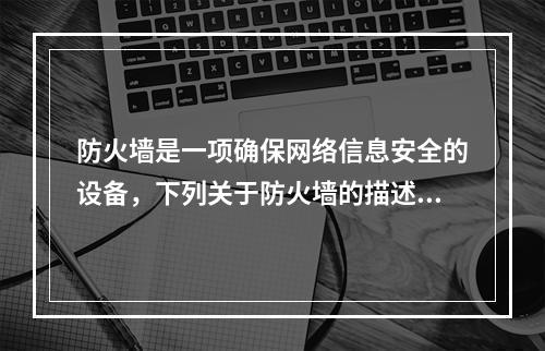 防火墙是一项确保网络信息安全的设备，下列关于防火墙的描述错误