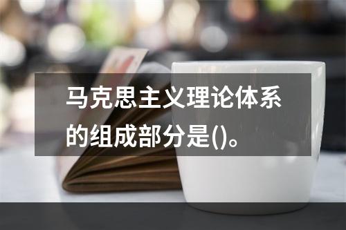 马克思主义理论体系的组成部分是()。