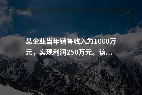 某企业当年销售收入为1000万元，实现利润250万元。该企业