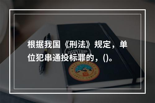 根据我国《刑法》规定，单位犯串通投标罪的，()。