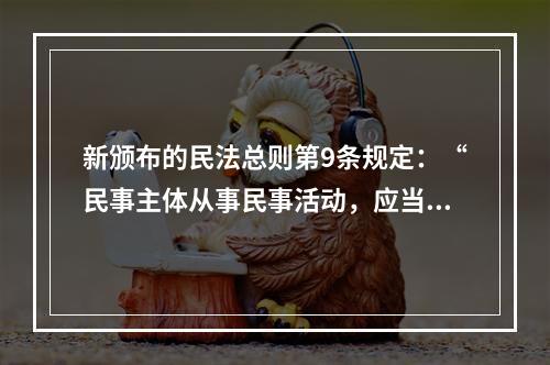 新颁布的民法总则第9条规定：“民事主体从事民事活动，应当有利