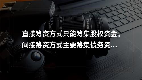 直接筹资方式只能筹集股权资金，间接筹资方式主要筹集债务资金。