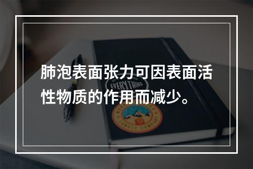 肺泡表面张力可因表面活性物质的作用而减少。