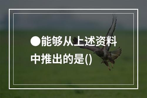 ●能够从上述资料中推出的是()