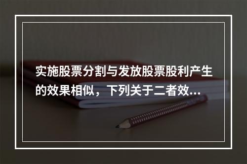 实施股票分割与发放股票股利产生的效果相似，下列关于二者效果的