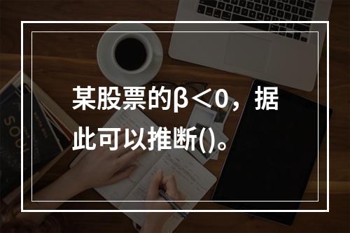 某股票的β＜0，据此可以推断()。