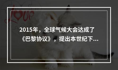 2015年，全球气候大会达成了《巴黎协议》，提出本世纪下半叶