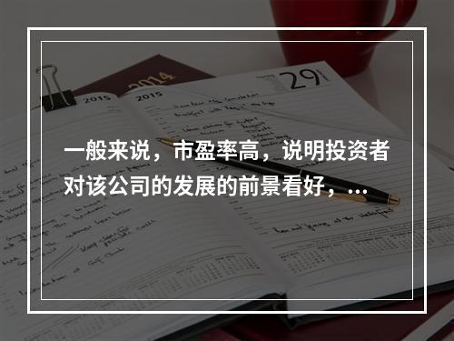 一般来说，市盈率高，说明投资者对该公司的发展的前景看好，愿意