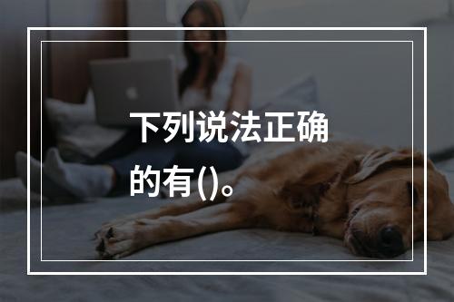 下列说法正确的有()。