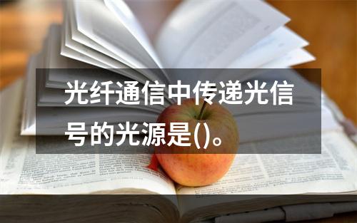 光纤通信中传递光信号的光源是()。