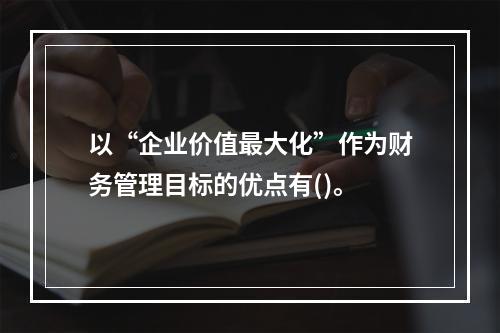 以“企业价值最大化”作为财务管理目标的优点有()。