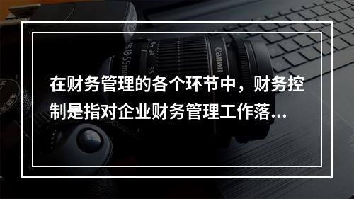 在财务管理的各个环节中，财务控制是指对企业财务管理工作落实内