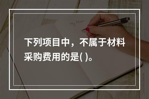 下列项目中，不属于材料采购费用的是( )。