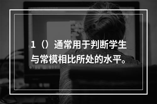 1（）通常用于判断学生与常模相比所处的水平。