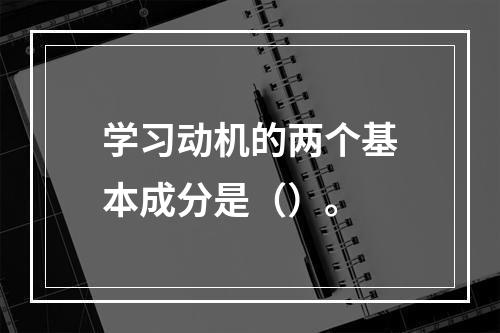 学习动机的两个基本成分是（）。