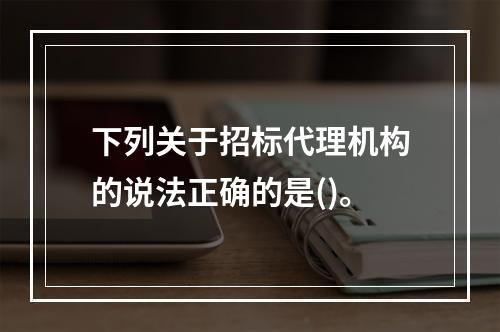 下列关于招标代理机构的说法正确的是()。