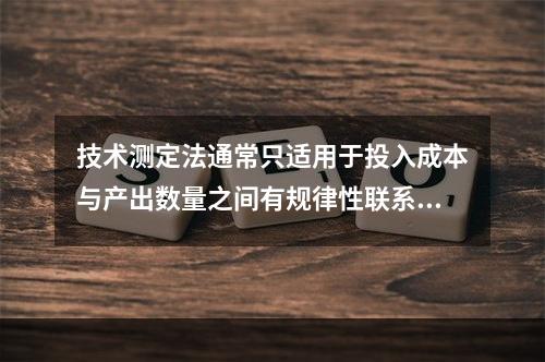 技术测定法通常只适用于投入成本与产出数量之间有规律性联系的成