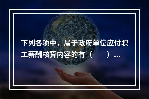 下列各项中，属于政府单位应付职工薪酬核算内容的有（　　）。