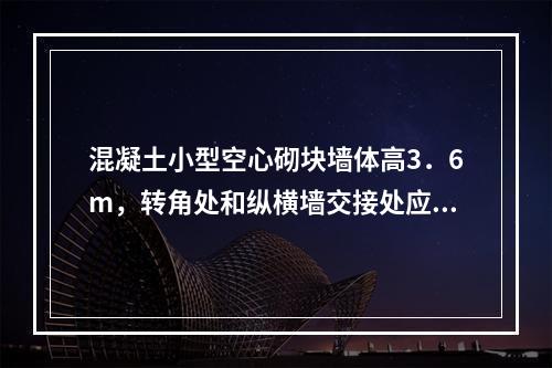 混凝土小型空心砌块墙体高3．6m，转角处和纵横墙交接处应同时