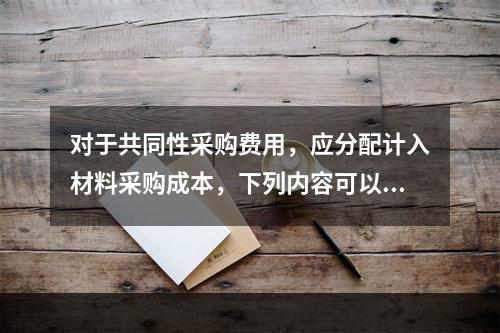 对于共同性采购费用，应分配计入材料采购成本，下列内容可以用来