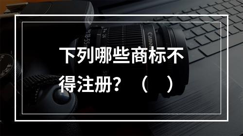 下列哪些商标不得注册？（　）