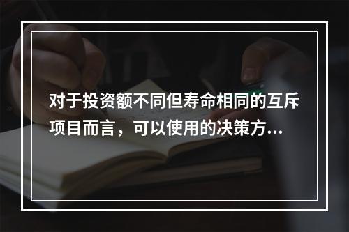 对于投资额不同但寿命相同的互斥项目而言，可以使用的决策方法有