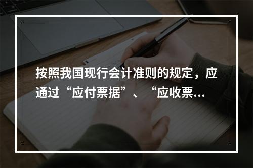 按照我国现行会计准则的规定，应通过“应付票据”、“应收票据”