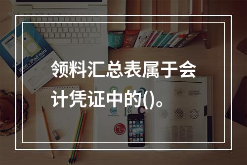 领料汇总表属于会计凭证中的()。