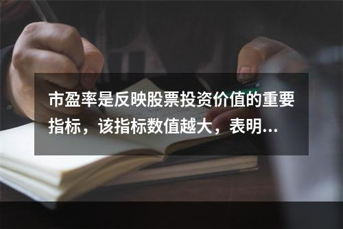 市盈率是反映股票投资价值的重要指标，该指标数值越大，表明投资