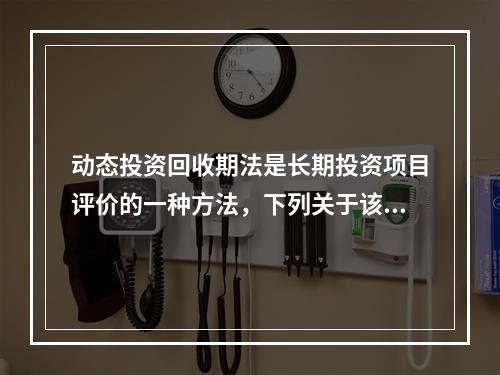 动态投资回收期法是长期投资项目评价的一种方法，下列关于该方法