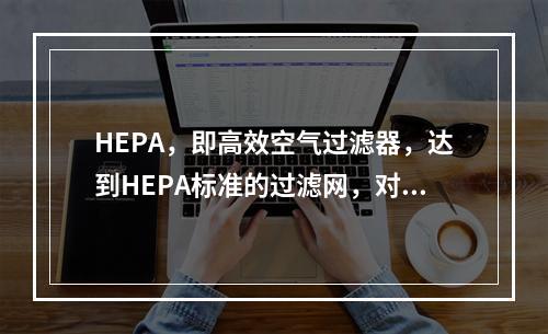 HEPA，即高效空气过滤器，达到HEPA标准的过滤网，对于0