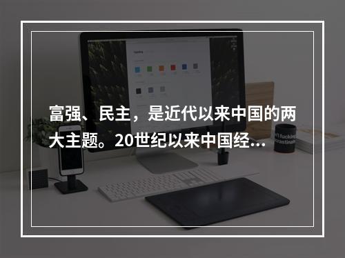 富强、民主，是近代以来中国的两大主题。20世纪以来中国经历了