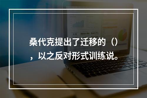 桑代克提出了迁移的（），以之反对形式训练说。