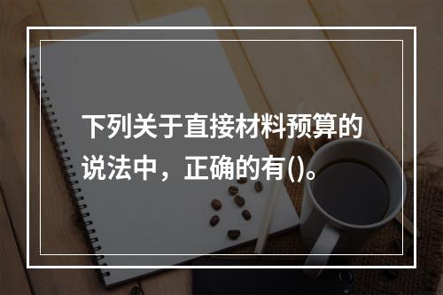 下列关于直接材料预算的说法中，正确的有()。