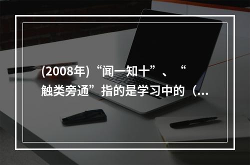 (2008年)“闻一知十”、“触类旁通”指的是学习中的（）。