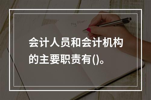 会计人员和会计机构的主要职责有()。