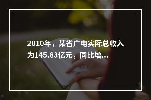 2010年，某省广电实际总收入为145.83亿元，同比增长3