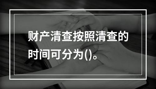 财产清查按照清查的时间可分为()。