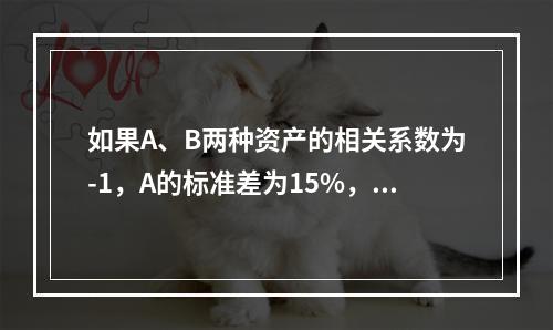 如果A、B两种资产的相关系数为-1，A的标准差为15%，B的