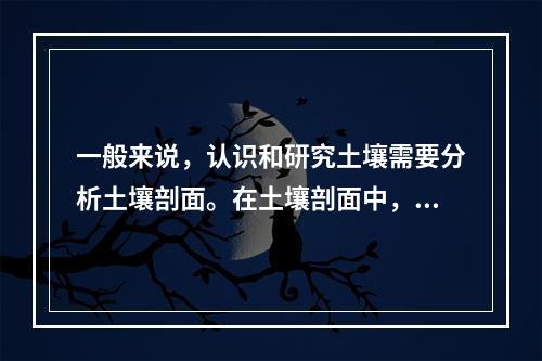 一般来说，认识和研究土壤需要分析土壤剖面。在土壤剖面中，包含