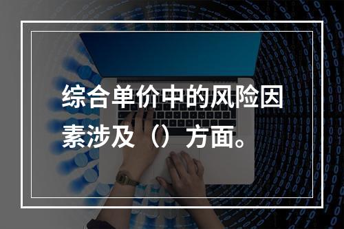 综合单价中的风险因素涉及（）方面。