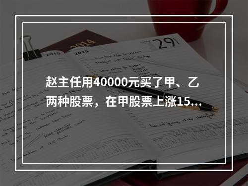 赵主任用40000元买了甲、乙两种股票，在甲股票上涨15%，