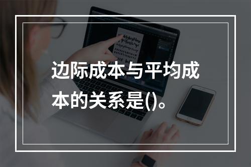 边际成本与平均成本的关系是()。