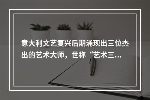 意大利文艺复兴后期涌现出三位杰出的艺术大师，世称“艺术三杰”