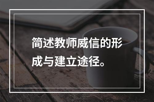 简述教师威信的形成与建立途径。