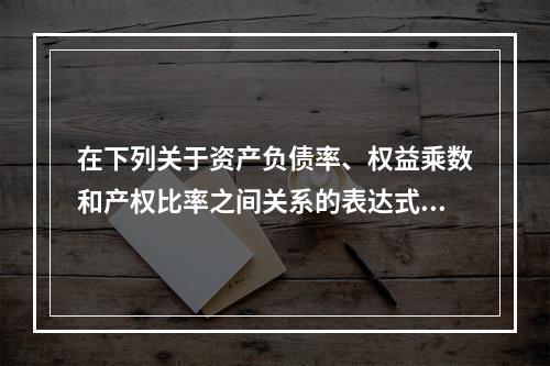 在下列关于资产负债率、权益乘数和产权比率之间关系的表达式中，