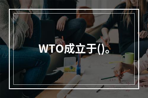 WTO成立于()。