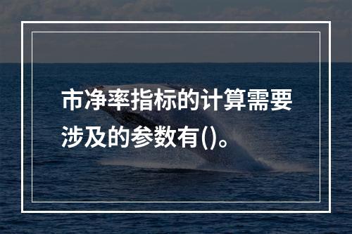 市净率指标的计算需要涉及的参数有()。