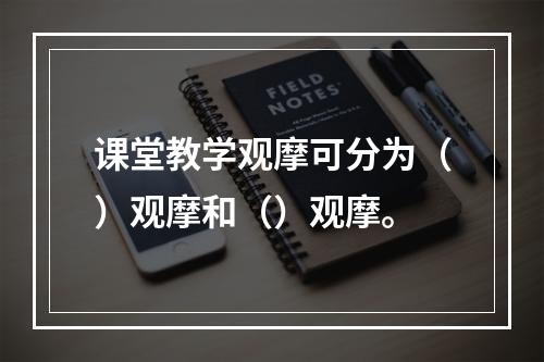 课堂教学观摩可分为（）观摩和（）观摩。