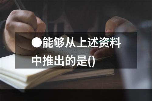 ●能够从上述资料中推出的是()